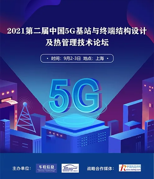 華為、中興、諾基亞、中國電信等專家邀請您參加“2021中國5G基站與終端結構設計及熱管理技術論壇”